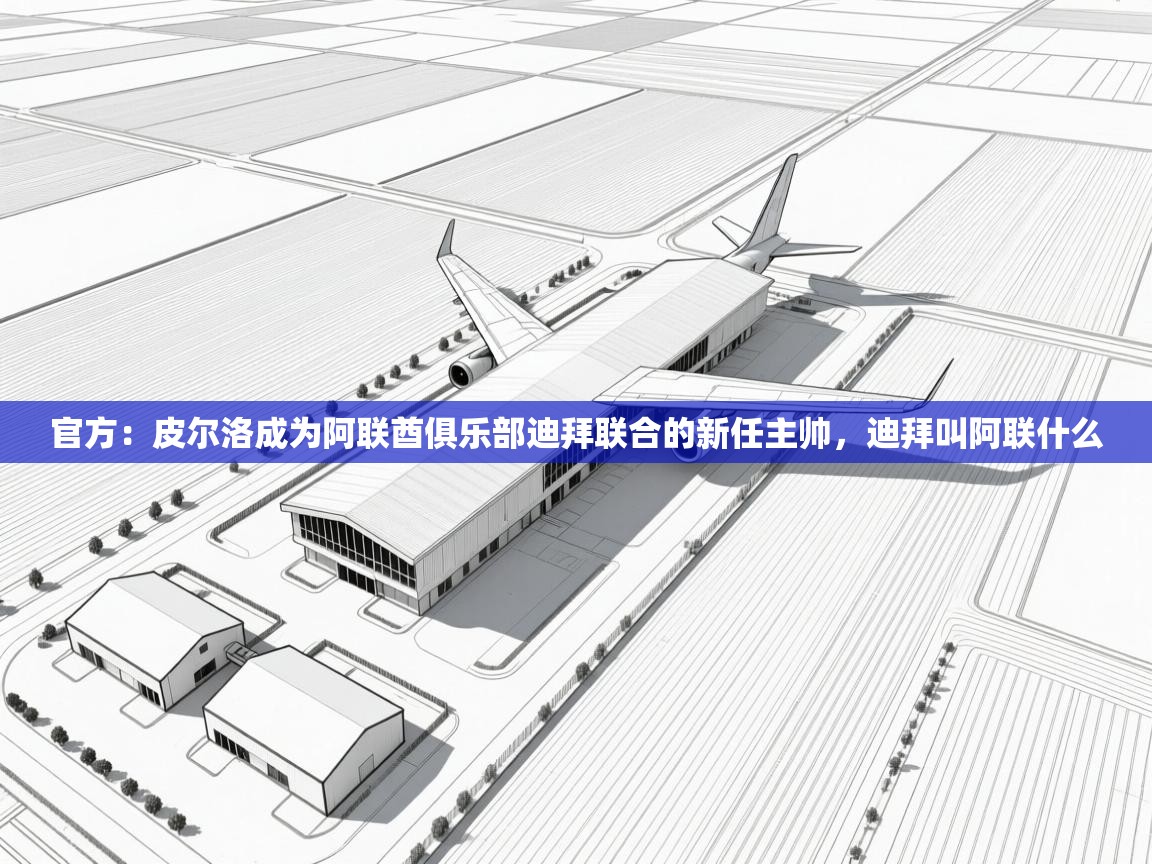 官方：皮尔洛成为阿联酋俱乐部迪拜联合的新任主帅，迪拜叫阿联什么