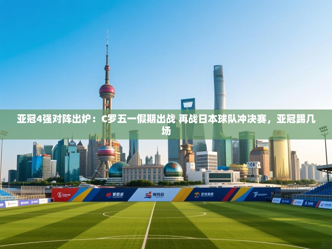 亚冠4强对阵出炉:C罗五一假期出战 再战日本球队冲决赛,亚冠踢几场 第2张
