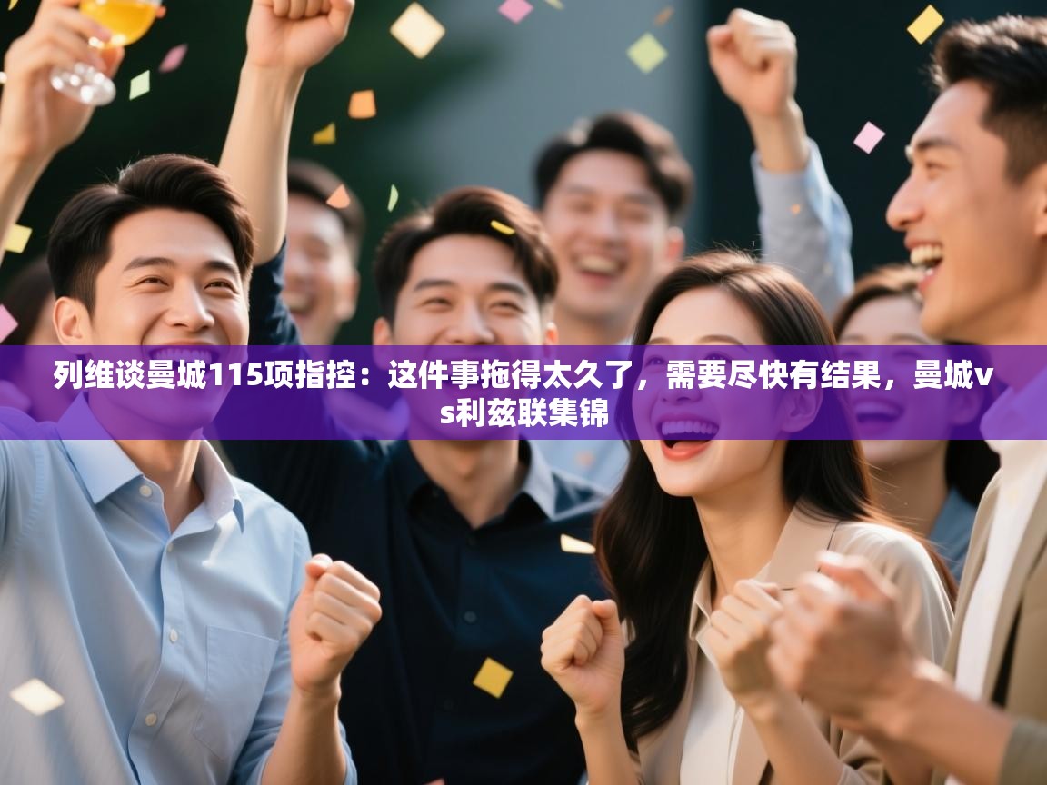 列维谈曼城115项指控:这件事拖得太久了,需要尽快有结果,曼城vs利兹联集锦 第2张