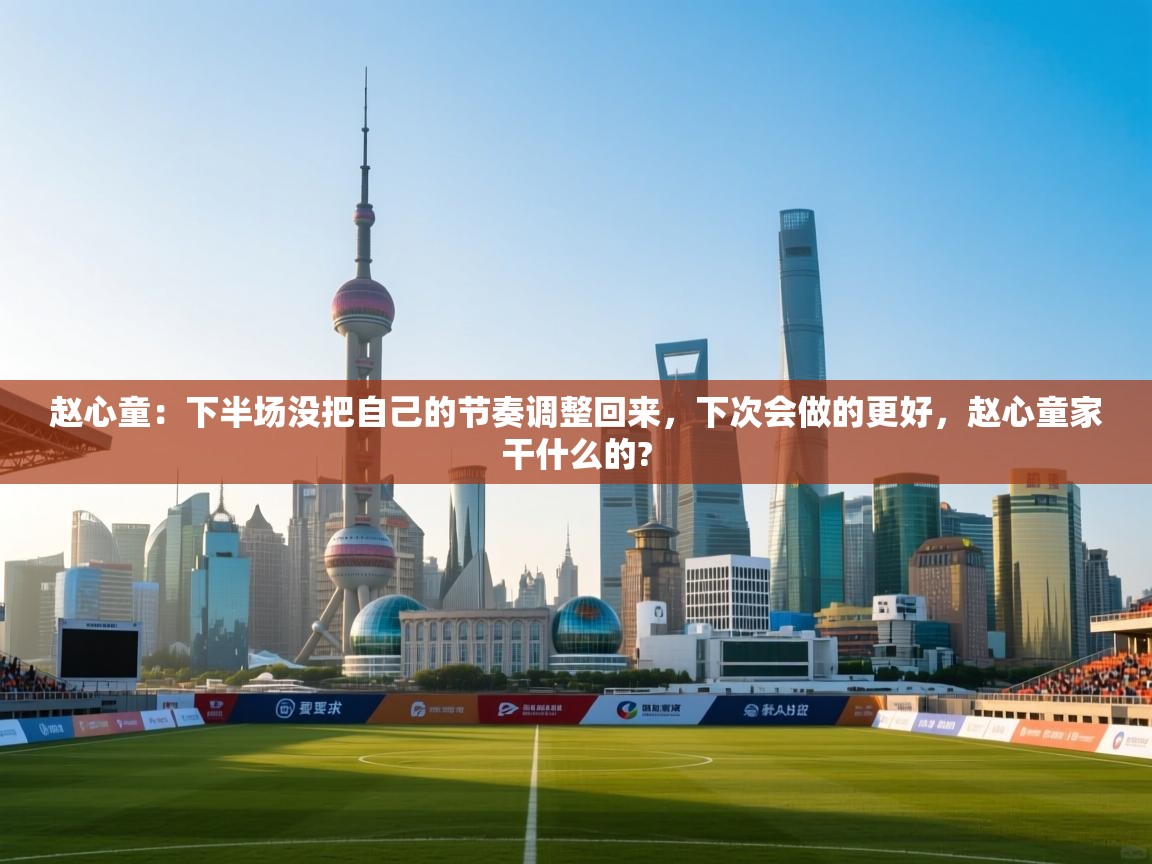 赵心童:下半场没把自己的节奏调整回来,下次会做的更好,赵心童家干什么的? 第1张