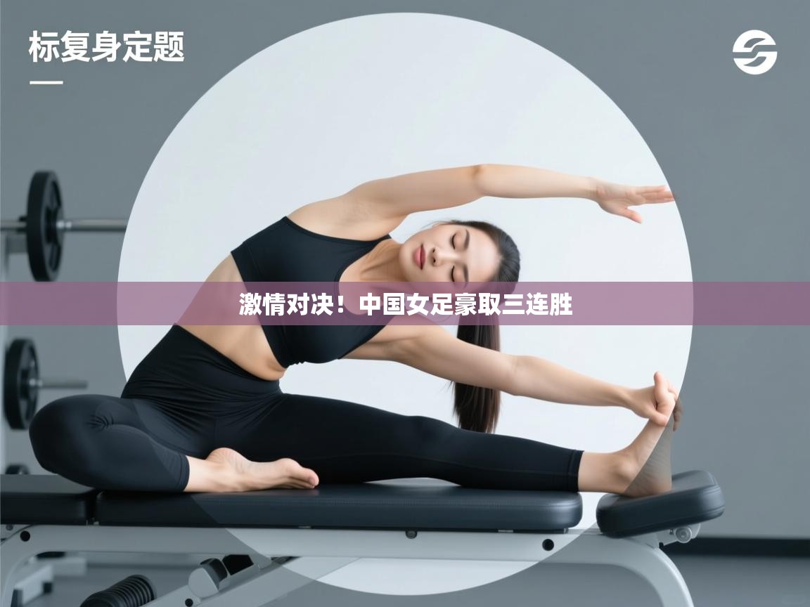 激情对决!中国女足豪取三连胜 第1张