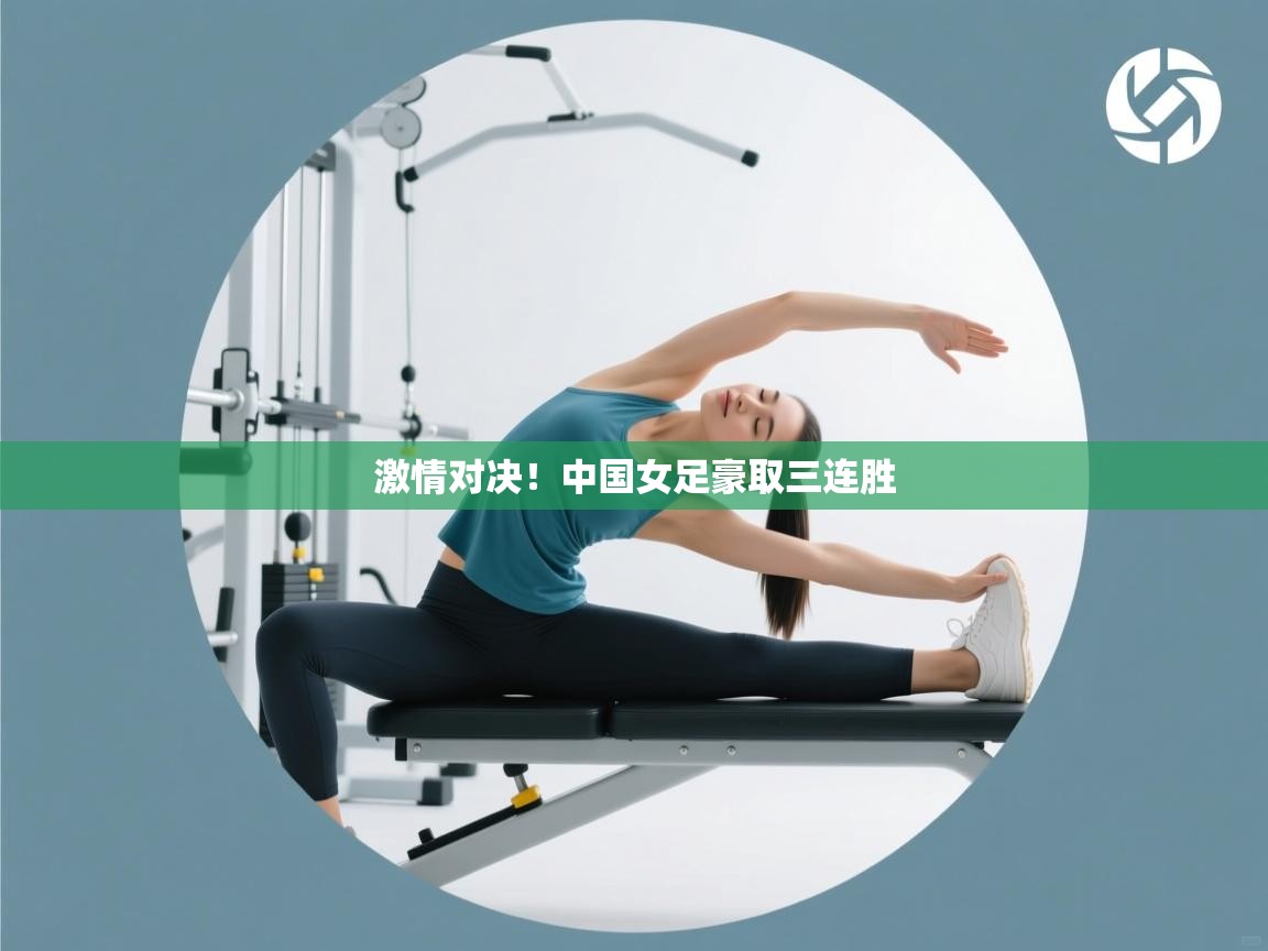 激情对决!中国女足豪取三连胜 第2张